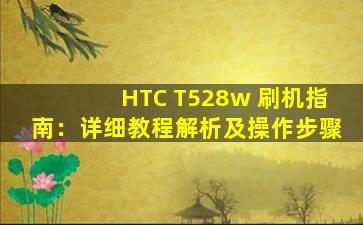 HTC T528w 刷机指南：详细教程解析及操作步骤